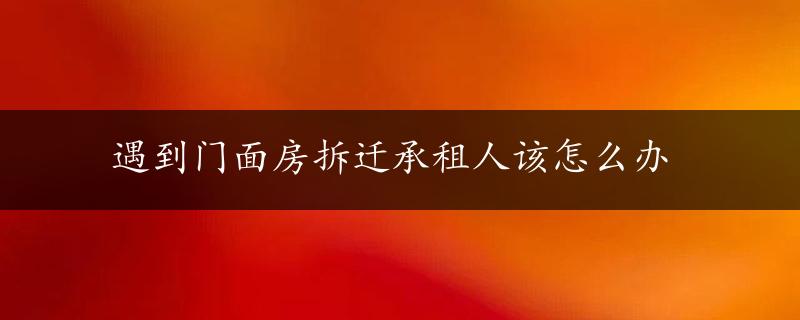 遇到门面房拆迁承租人该怎么办