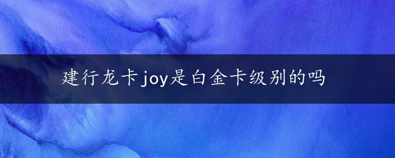 建行龙卡joy是白金卡级别的吗