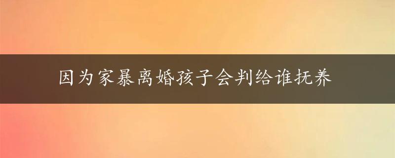 因为家暴离婚孩子会判给谁抚养