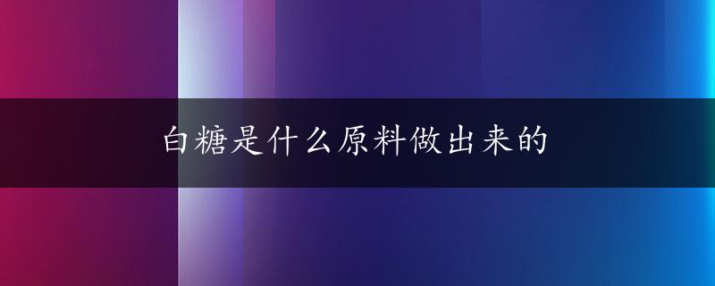 白糖是什么原料做出来的