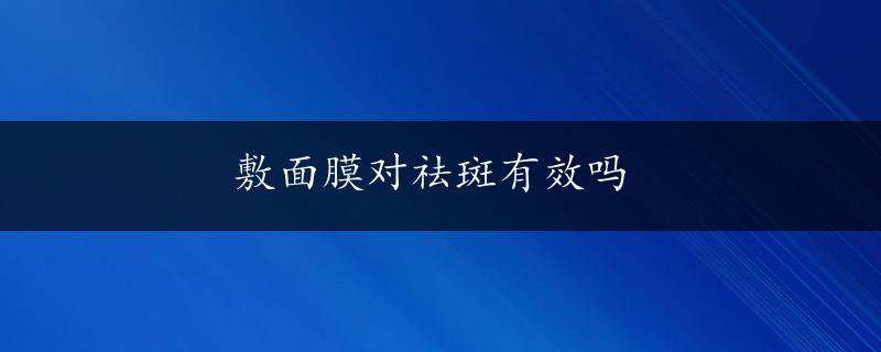 敷面膜对祛斑有效吗