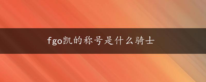 fgo凯的称号是什么骑士