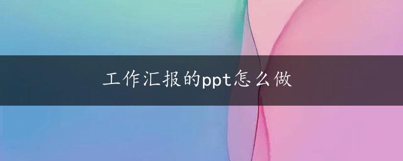 工作汇报的ppt怎么做