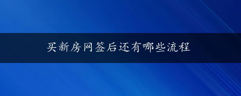 买新房网签后还有哪些流程