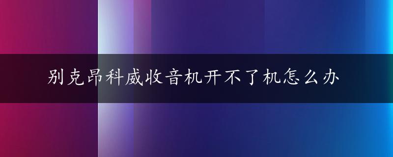 别克昂科威收音机开不了机怎么办