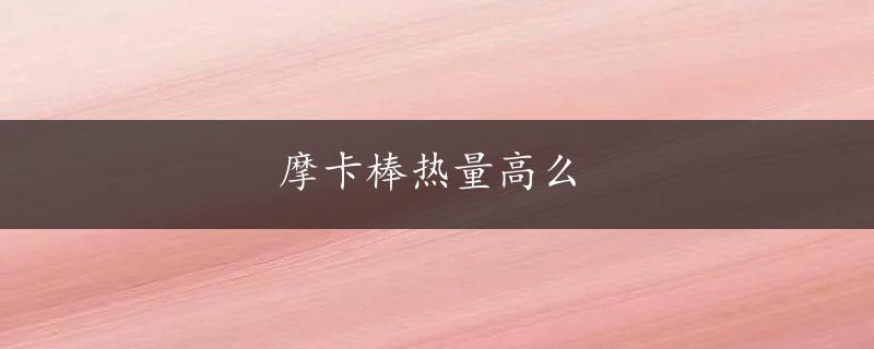 摩卡棒热量高么