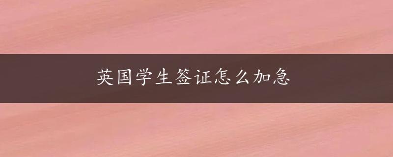 英国学生签证怎么加急