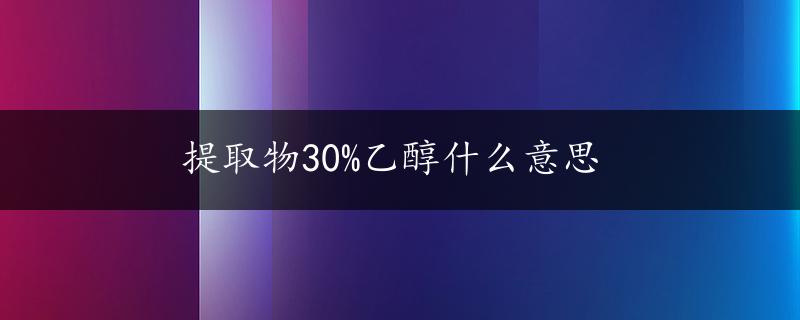 提取物30%乙醇什么意思