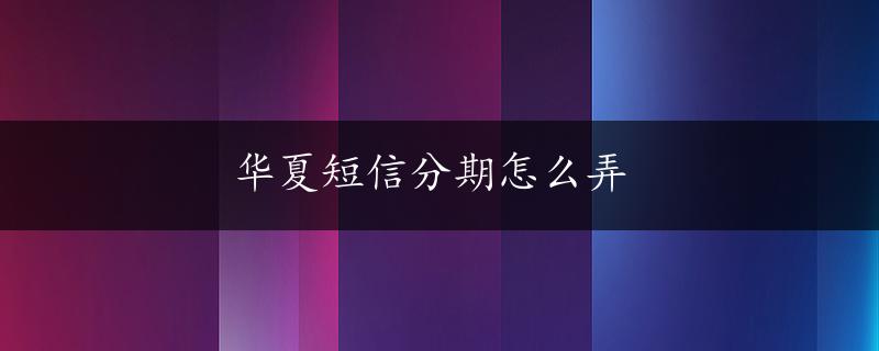 华夏短信分期怎么弄