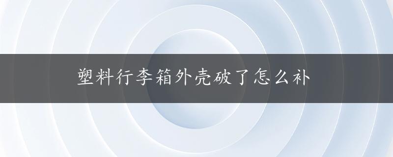 塑料行李箱外壳破了怎么补