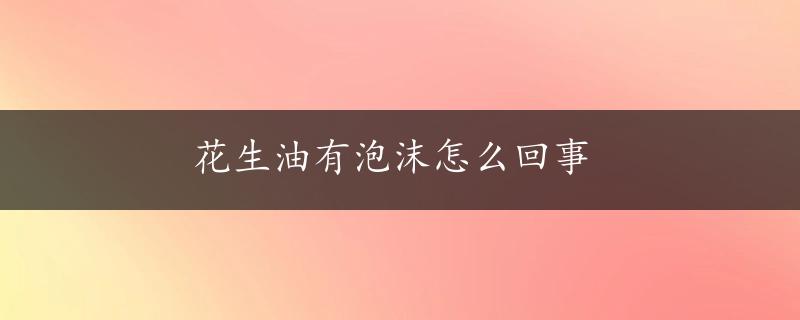 花生油有泡沫怎么回事