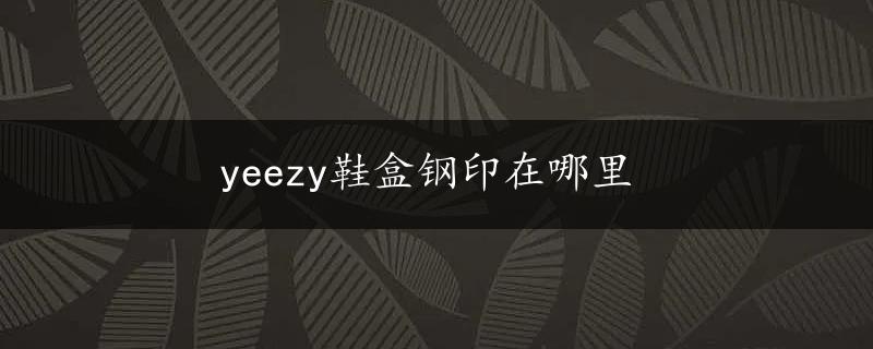 yeezy鞋盒钢印在哪里