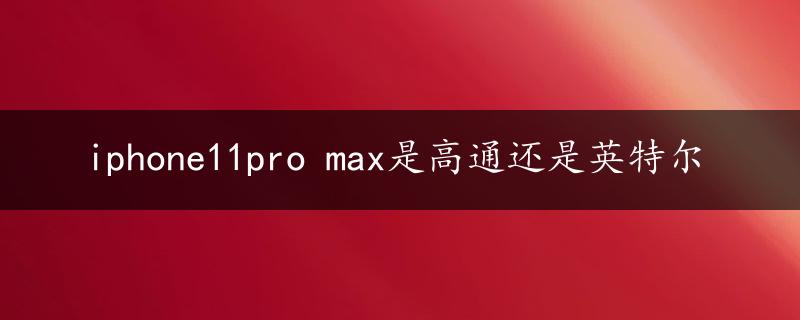 iphone11pro max是高通还是英特尔