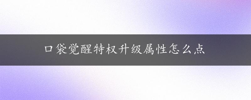 口袋觉醒特权升级属性怎么点