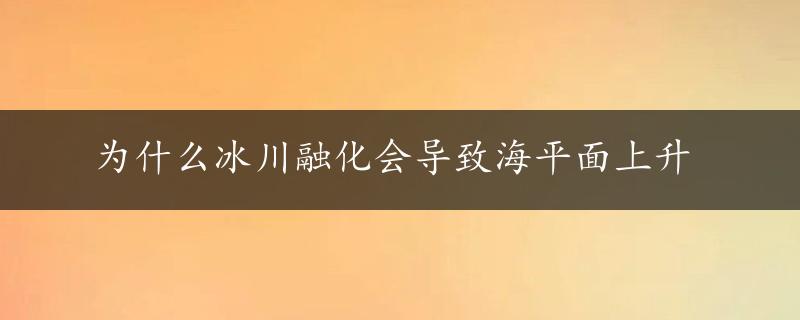 为什么冰川融化会导致海平面上升