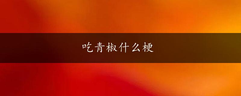 吃青椒什么梗