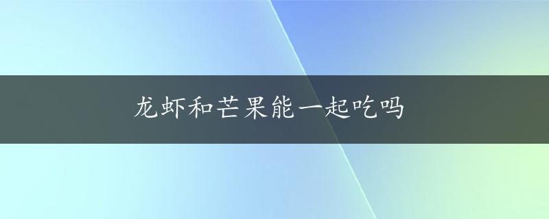 龙虾和芒果能一起吃吗