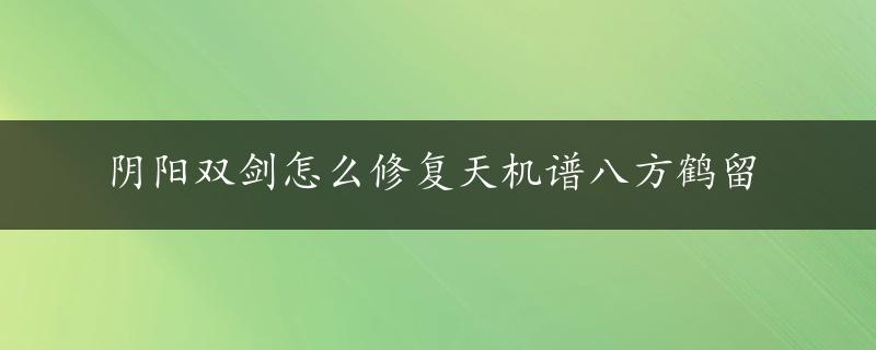 阴阳双剑怎么修复天机谱八方鹤留