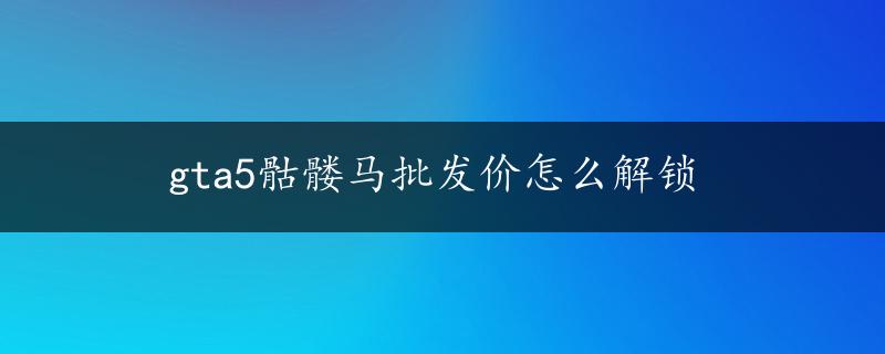 gta5骷髅马批发价怎么解锁