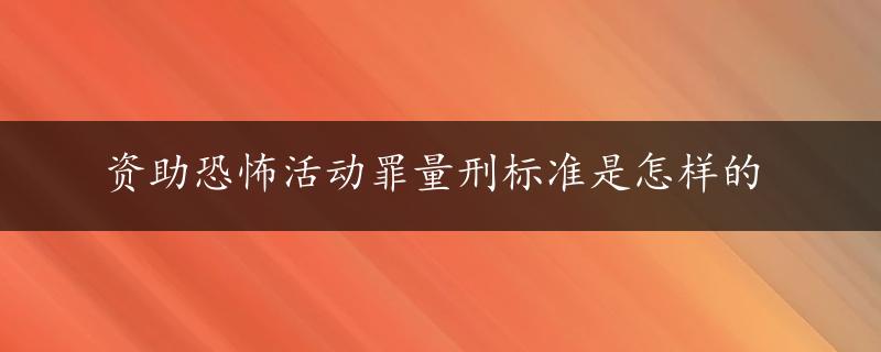 资助恐怖活动罪量刑标准是怎样的