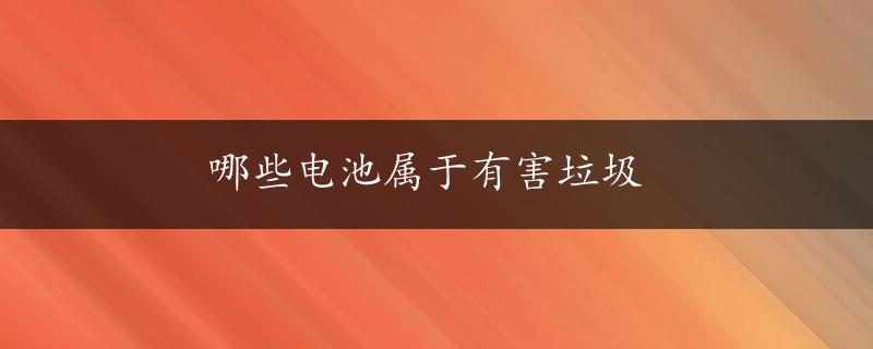 哪些电池属于有害垃圾