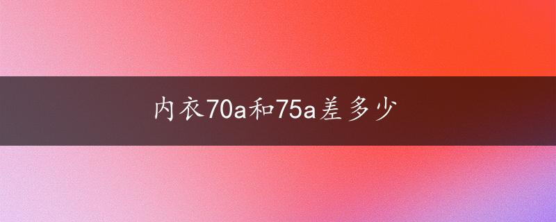 内衣70a和75a差多少