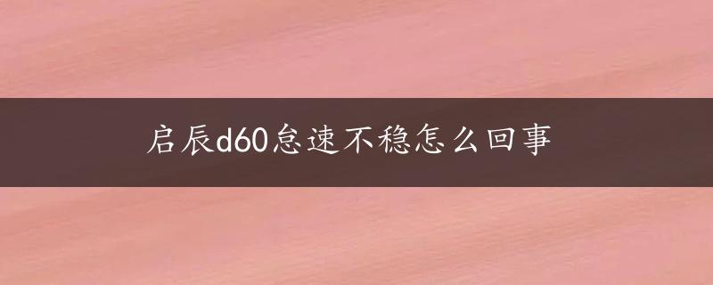 启辰d60怠速不稳怎么回事