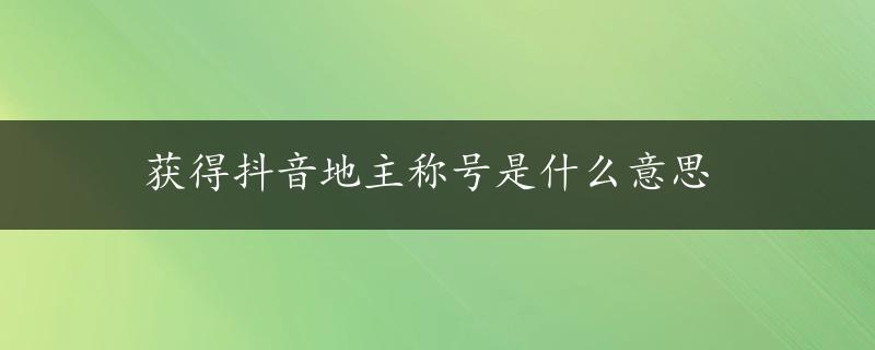 获得抖音地主称号是什么意思