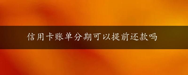 信用卡账单分期可以提前还款吗