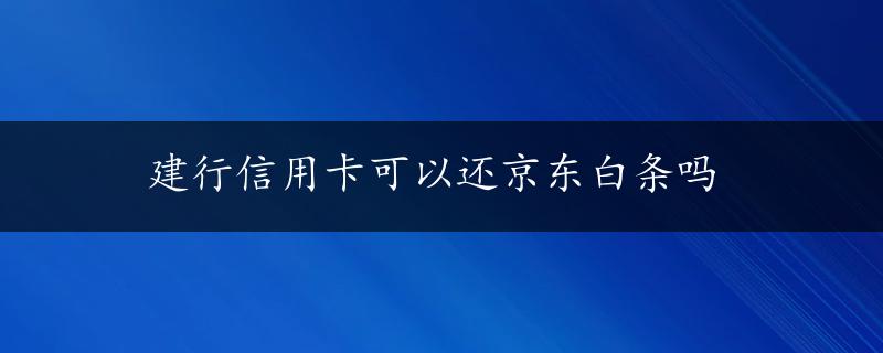 建行信用卡可以还京东白条吗