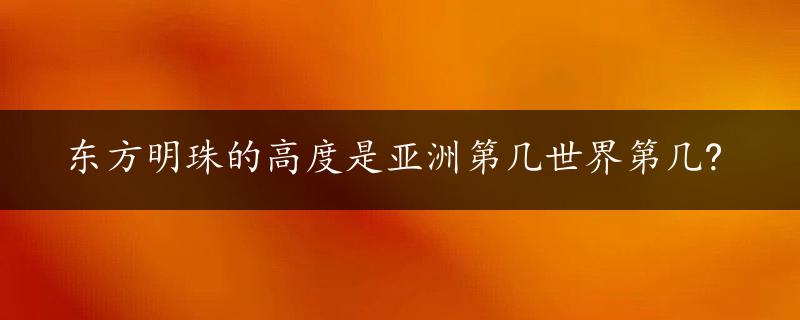 东方明珠的高度是亚洲第几世界第几?