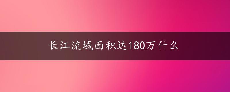 长江流域面积达180万什么