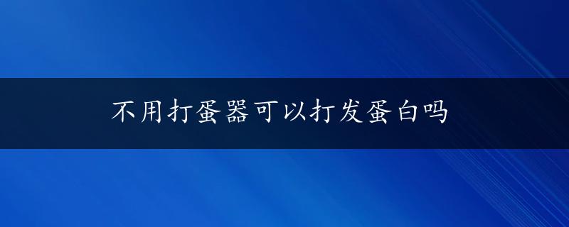 不用打蛋器可以打发蛋白吗