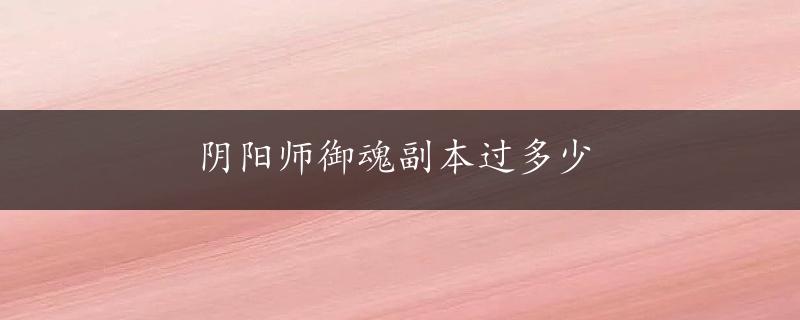 阴阳师御魂副本过多少