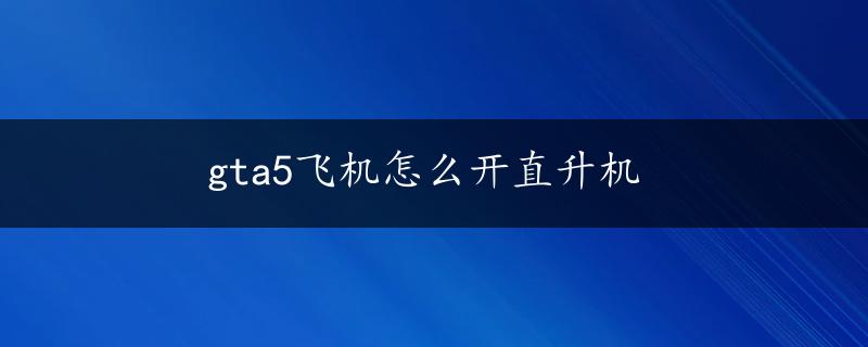 gta5飞机怎么开直升机