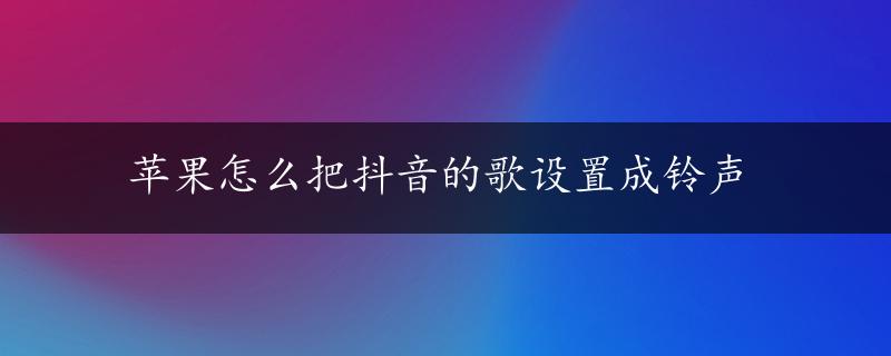 苹果怎么把抖音的歌设置成铃声