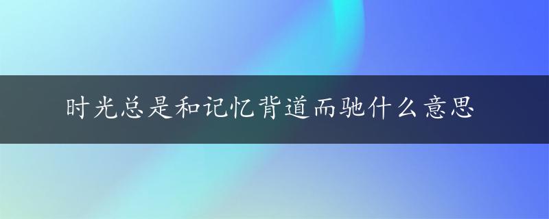 时光总是和记忆背道而驰什么意思