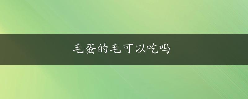 毛蛋的毛可以吃吗