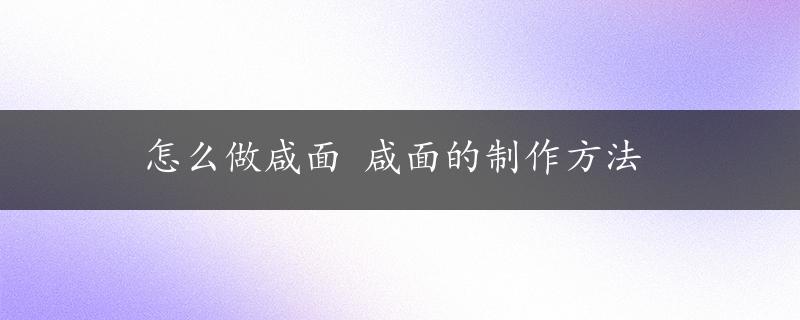 怎么做咸面 咸面的制作方法