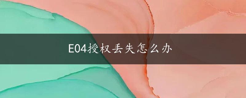 E04授权丢失怎么办