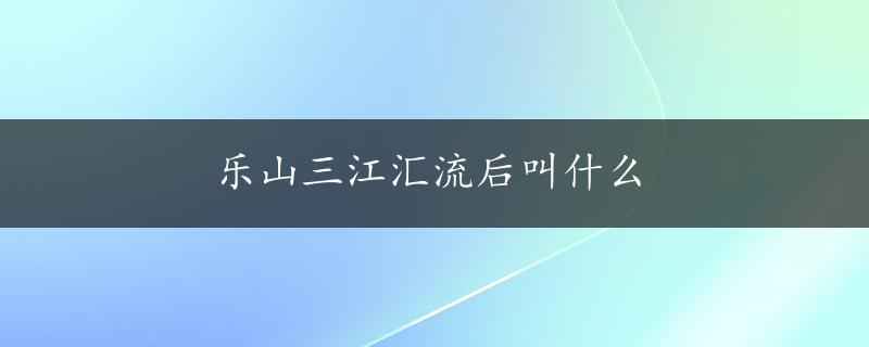 乐山三江汇流后叫什么