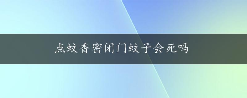 点蚊香密闭门蚊子会死吗