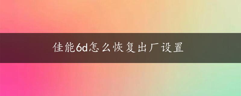 佳能6d怎么恢复出厂设置