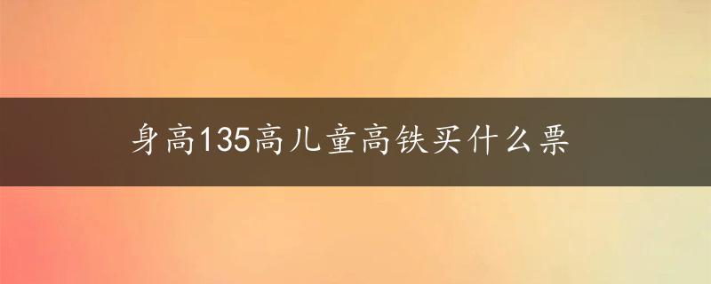 身高135高儿童高铁买什么票