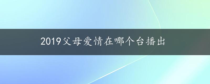 2019父母爱情在哪个台播出