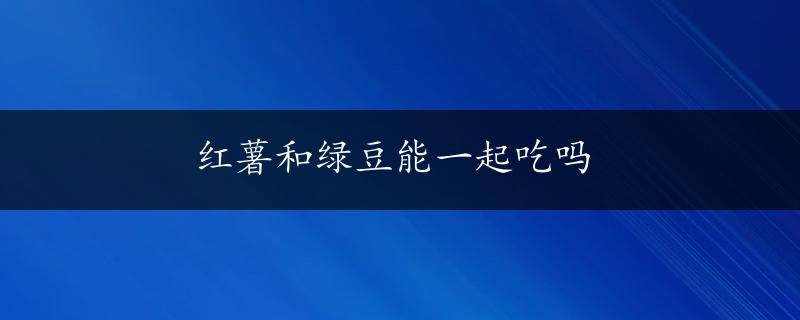 红薯和绿豆能一起吃吗