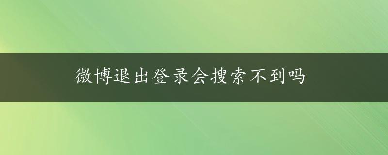 微博退出登录会搜索不到吗