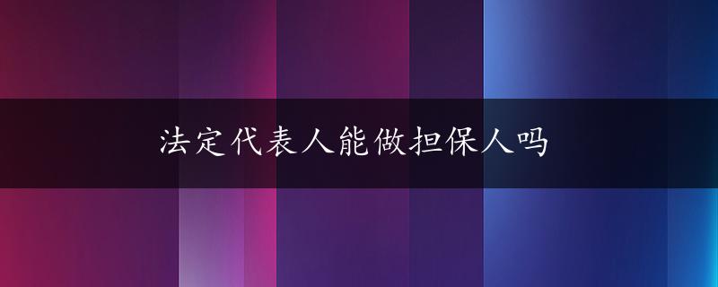 法定代表人能做担保人吗