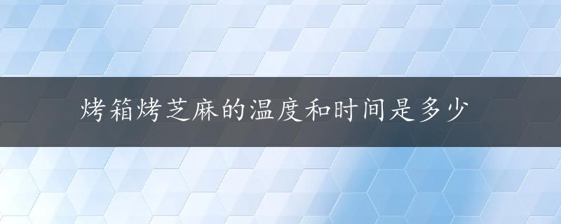 烤箱烤芝麻的温度和时间是多少