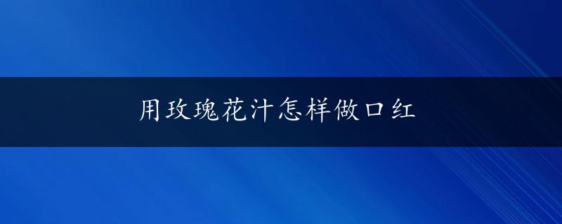 用玫瑰花汁怎样做口红